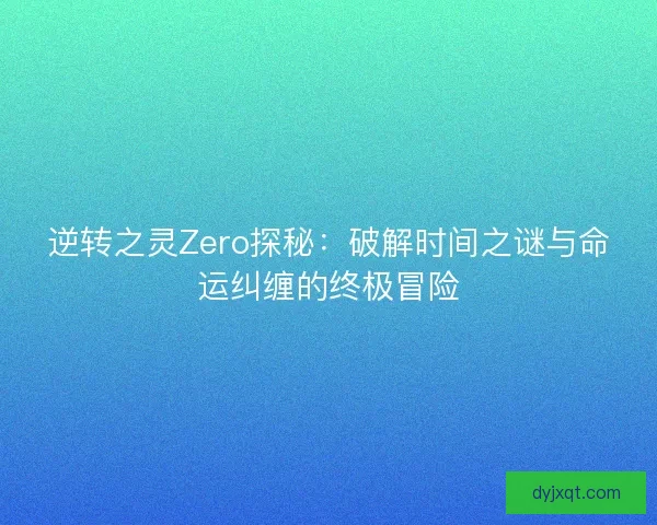 逆转之灵Zero探秘：破解时间之谜与命运纠缠的终极冒险