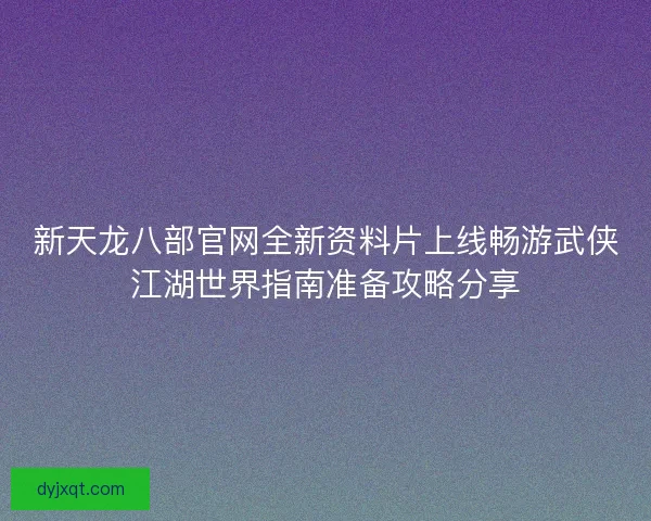 新天龙八部官网全新资料片上线畅游武侠江湖世界指南准备攻略分享