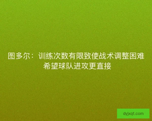图多尔：训练次数有限致使战术调整困难 希望球队进攻更直接