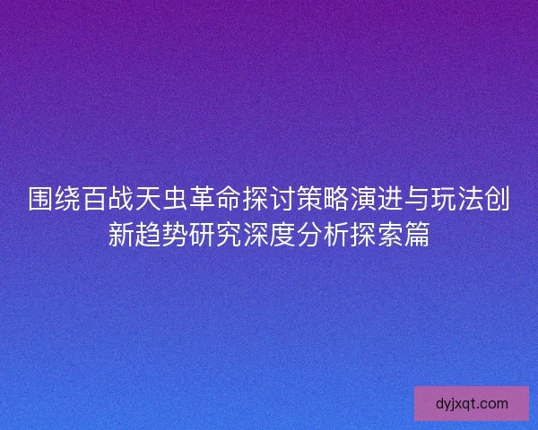 围绕百战天虫革命探讨策略演进与玩法创新趋势研究深度分析探索篇